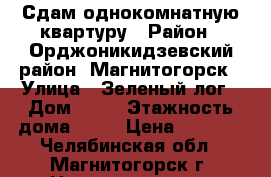 Сдам однокомнатную квартуру › Район ­ Орджоникидзевский район, Магнитогорск › Улица ­ Зеленый лог › Дом ­ 23 › Этажность дома ­ 10 › Цена ­ 5 500 - Челябинская обл., Магнитогорск г. Недвижимость » Квартиры аренда   